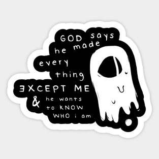 God Says He Made Everything Except Me & He Wants To Know Who I Am Sticker